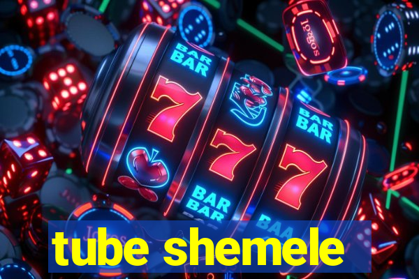 tube shemele